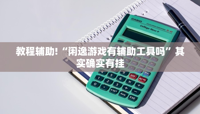 教程辅助!“闲逸游戏有辅助工具吗”其实确实有挂