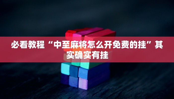 必看教程“中至麻将怎么开免费的挂”其实确实有挂