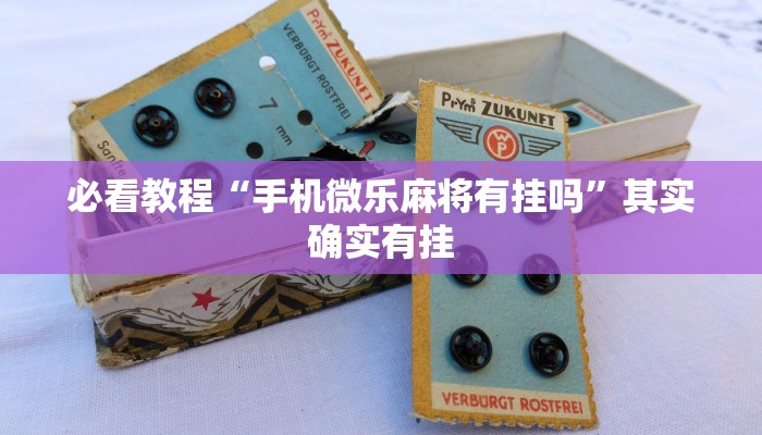 必看教程“手机微乐麻将有挂吗”其实确实有挂