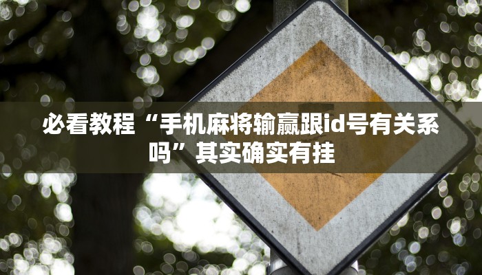 必看教程“手机麻将输赢跟id号有关系吗”其实确实有挂