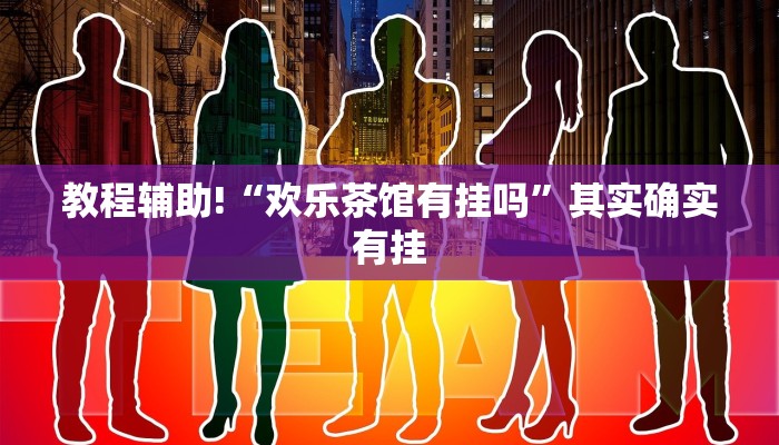 教程辅助!“欢乐茶馆有挂吗”其实确实有挂