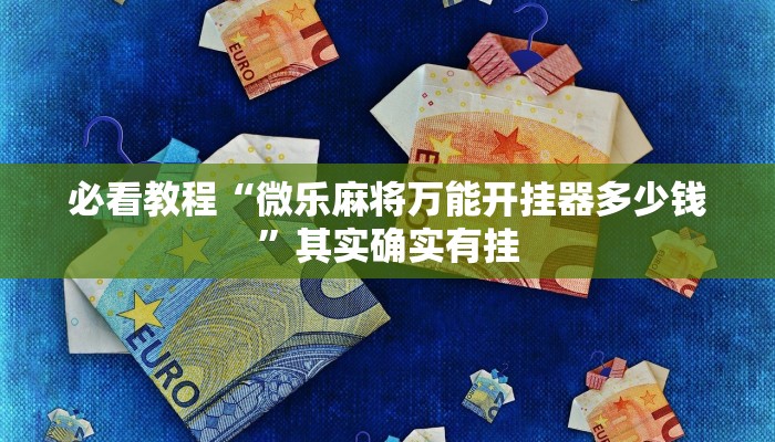必看教程“微乐麻将万能开挂器多少钱”其实确实有挂
