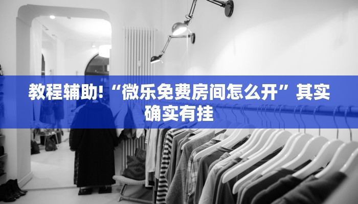 教程辅助!“微乐免费房间怎么开”其实确实有挂