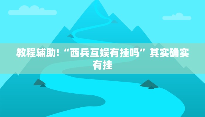 教程辅助!“西兵互娱有挂吗”其实确实有挂