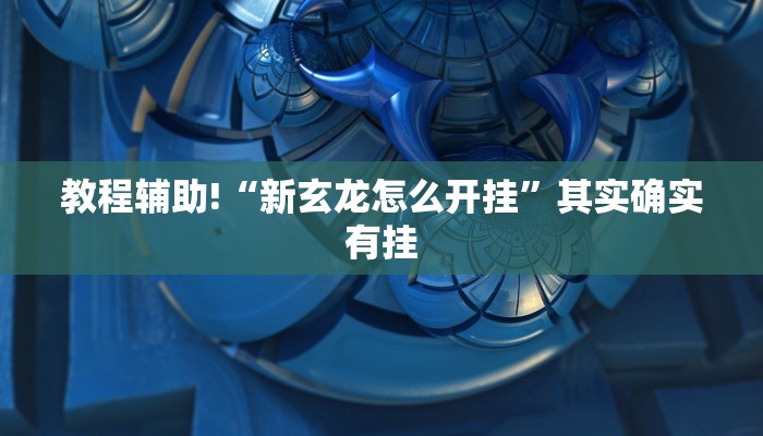 教程辅助!“新玄龙怎么开挂”其实确实有挂