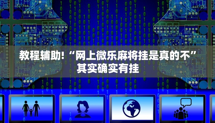 教程辅助!“网上微乐麻将挂是真的不”其实确实有挂