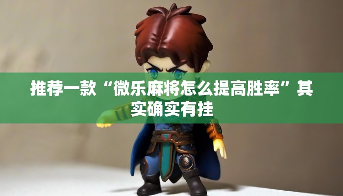 推荐一款“微乐麻将怎么提高胜率”其实确实有挂