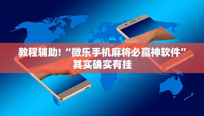 教程辅助!“微乐手机麻将必赢神软件”其实确实有挂