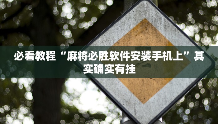 必看教程“麻将必胜软件安装手机上”其实确实有挂