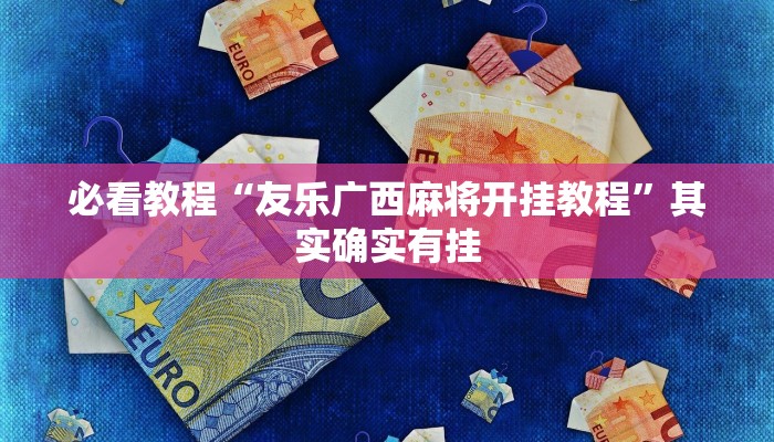 必看教程“友乐广西麻将开挂教程”其实确实有挂