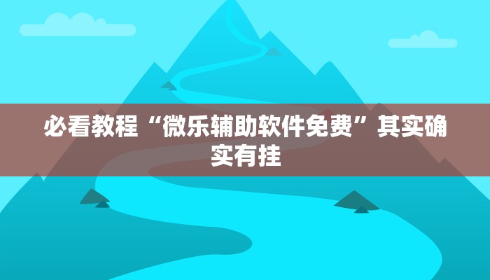 必看教程“微乐辅助软件免费”其实确实有挂