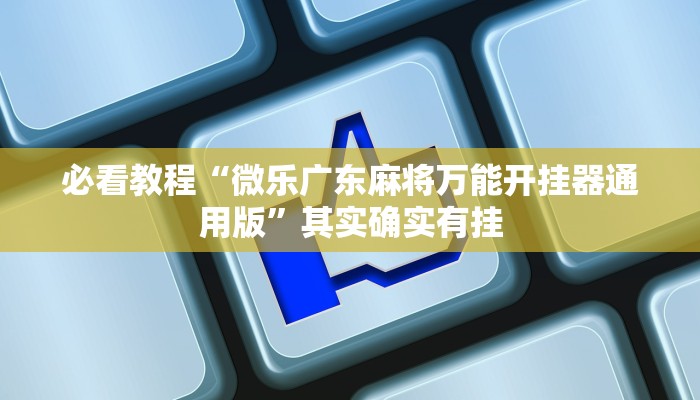 必看教程“微乐广东麻将万能开挂器通用版”其实确实有挂