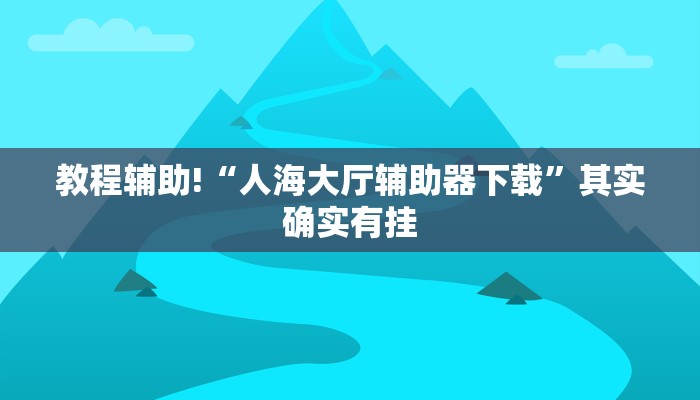教程辅助!“人海大厅辅助器下载”其实确实有挂