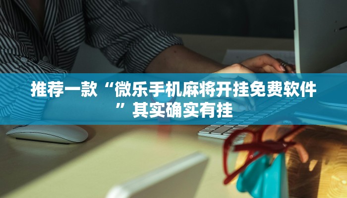 推荐一款“微乐手机麻将开挂免费软件”其实确实有挂