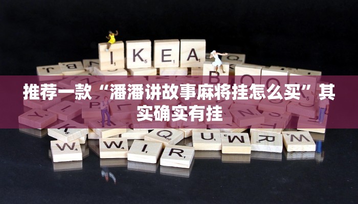 推荐一款“潘潘讲故事麻将挂怎么买”其实确实有挂