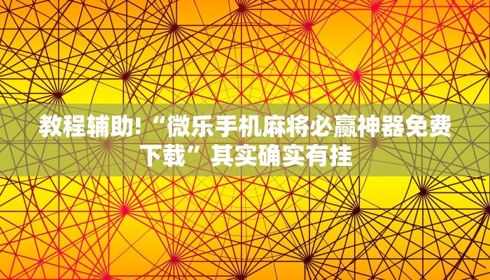 教程辅助!“微乐手机麻将必赢神器免费下载”其实确实有挂