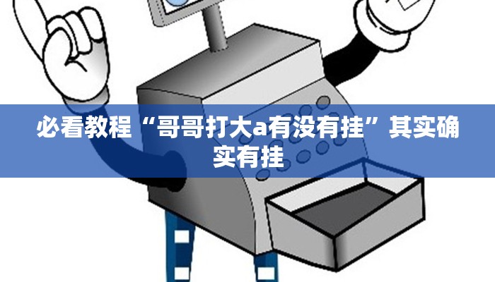 必看教程“哥哥打大a有没有挂”其实确实有挂