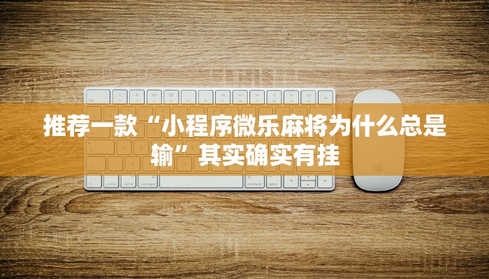 推荐一款“小程序微乐麻将为什么总是输”其实确实有挂