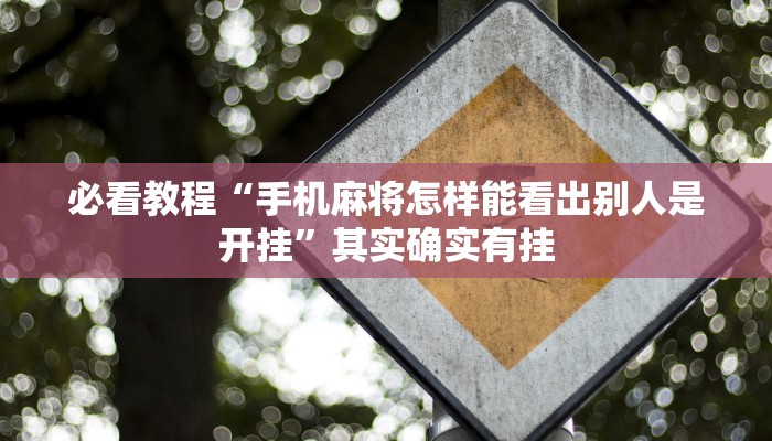 必看教程“手机麻将怎样能看出别人是开挂”其实确实有挂