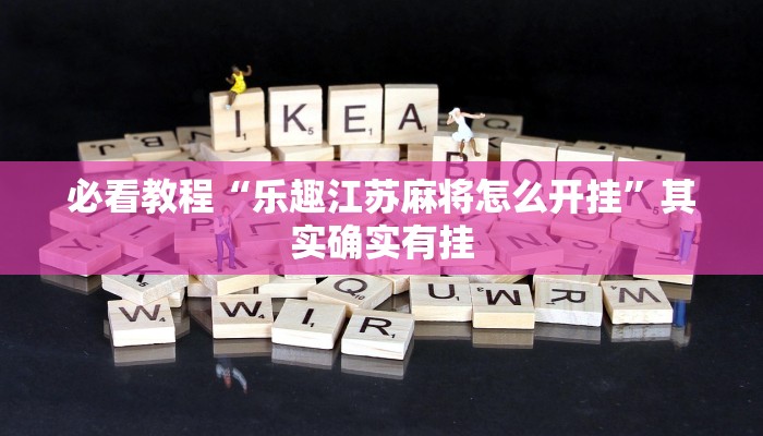 必看教程“乐趣江苏麻将怎么开挂”其实确实有挂