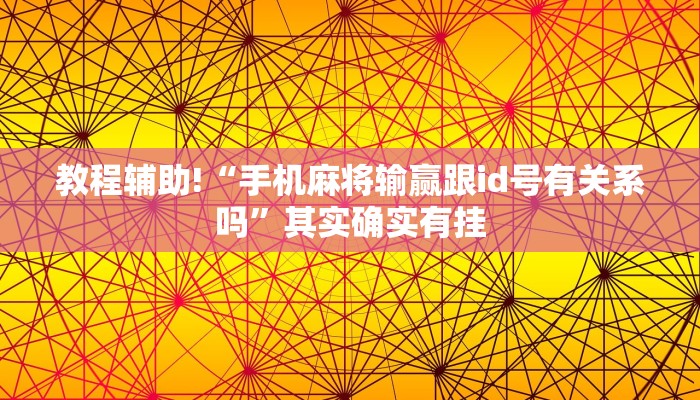 教程辅助!“手机麻将输赢跟id号有关系吗”其实确实有挂