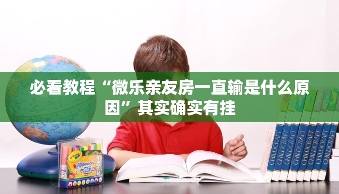 必看教程“微乐亲友房一直输是什么原因”其实确实有挂