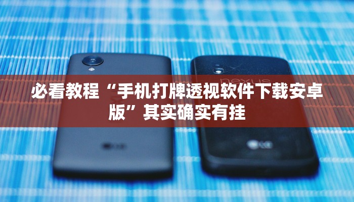 必看教程“手机打牌透视软件下载安卓版”其实确实有挂