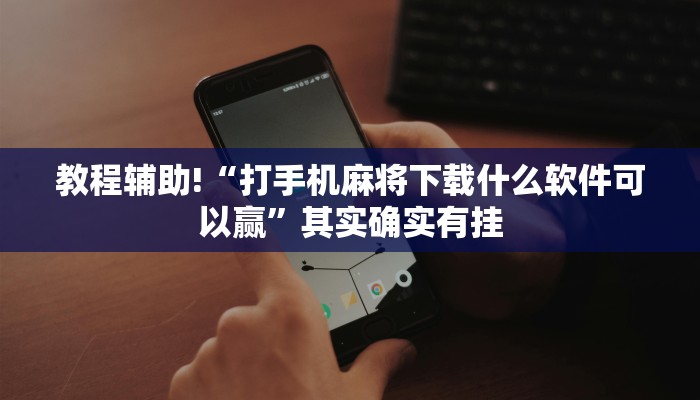 教程辅助!“打手机麻将下载什么软件可以赢”其实确实有挂