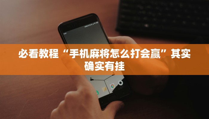 必看教程“手机麻将怎么打会赢”其实确实有挂