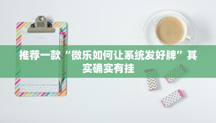 推荐一款“微乐如何让系统发好牌”其实确实有挂