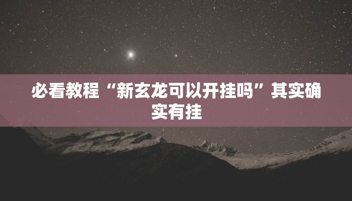 必看教程“新玄龙可以开挂吗”其实确实有挂