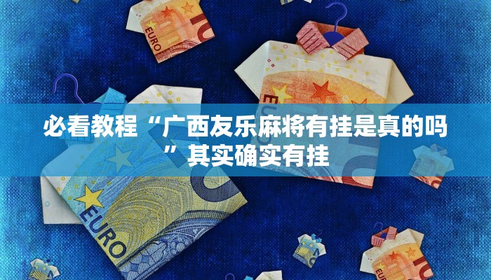 必看教程“广西友乐麻将有挂是真的吗”其实确实有挂