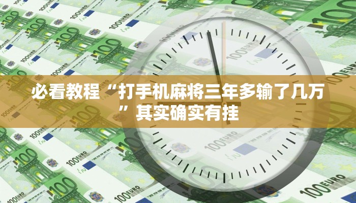 必看教程“打手机麻将三年多输了几万”其实确实有挂
