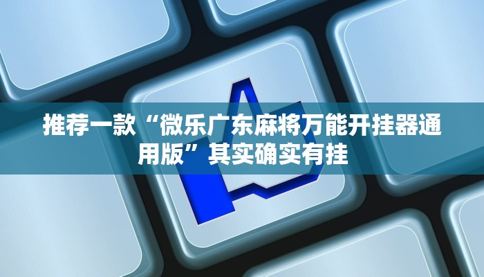 推荐一款“微乐广东麻将万能开挂器通用版”其实确实有挂