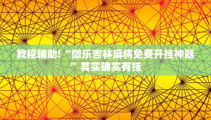 教程辅助!“微乐吉林麻将免费开挂神器”其实确实有挂