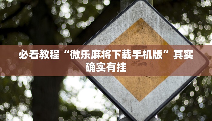 必看教程“微乐麻将下载手机版”其实确实有挂