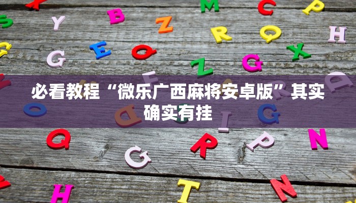 必看教程“微乐广西麻将安卓版”其实确实有挂