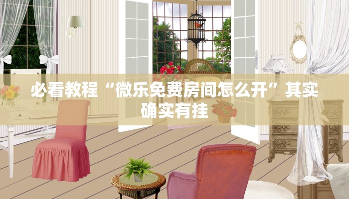 必看教程“微乐免费房间怎么开”其实确实有挂