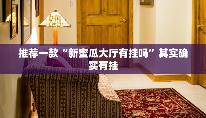 推荐一款“新蜜瓜大厅有挂吗”其实确实有挂
