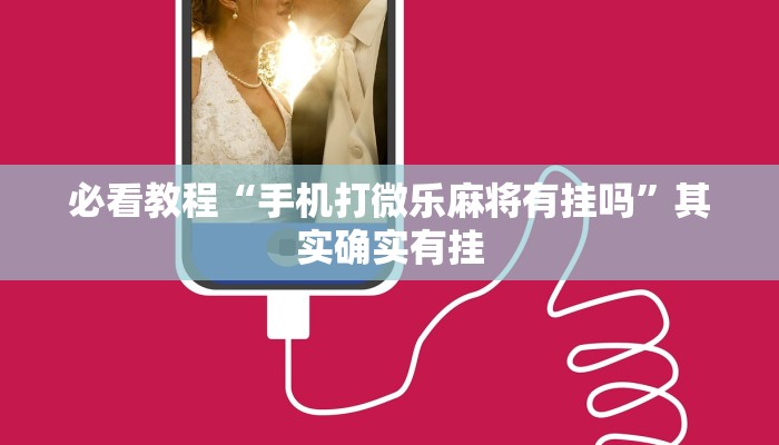 必看教程“手机打微乐麻将有挂吗”其实确实有挂