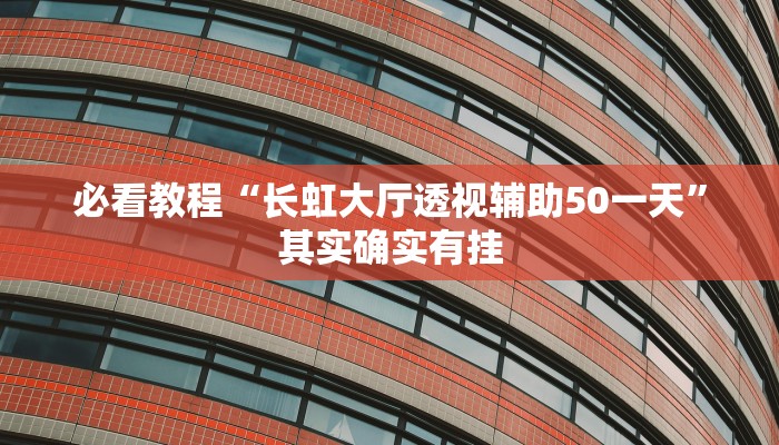 必看教程“长虹大厅透视辅助50一天”其实确实有挂