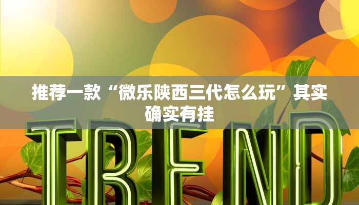 推荐一款“微乐陕西三代怎么玩”其实确实有挂