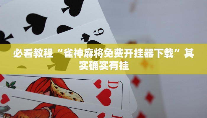 必看教程“雀神麻将免费开挂器下载”其实确实有挂