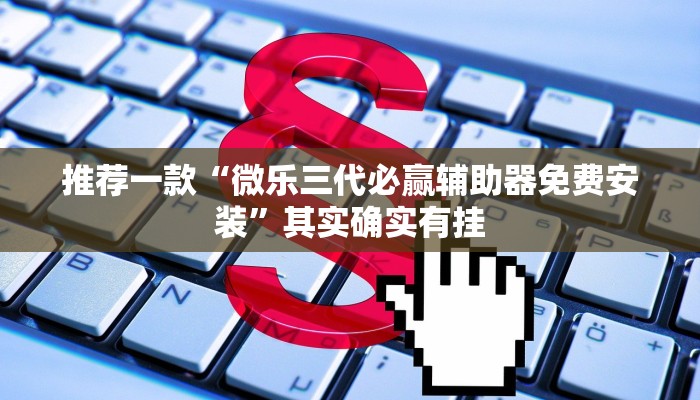 推荐一款“微乐三代必赢辅助器免费安装”其实确实有挂
