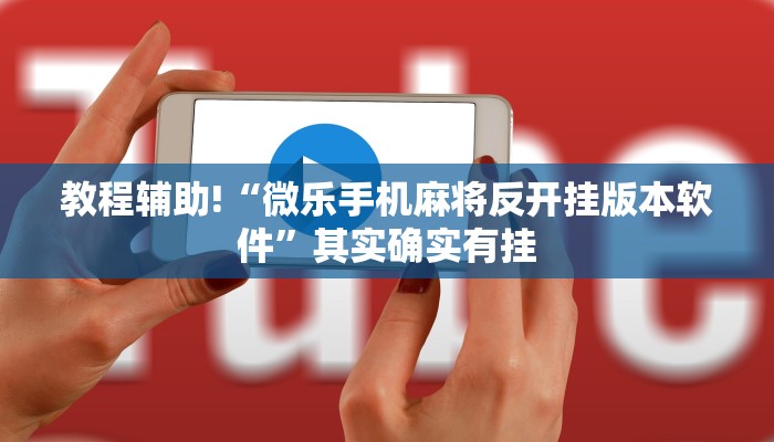 教程辅助!“微乐手机麻将反开挂版本软件”其实确实有挂