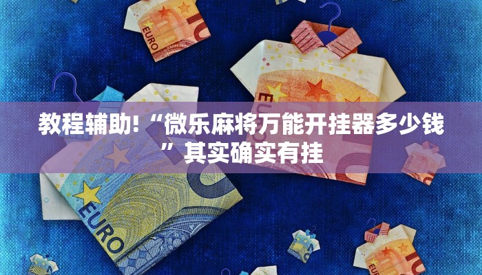 教程辅助!“微乐麻将万能开挂器多少钱”其实确实有挂