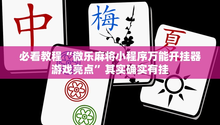 必看教程“微乐麻将小程序万能开挂器游戏亮点”其实确实有挂