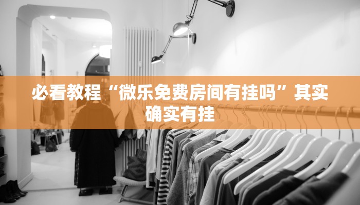 必看教程“微乐免费房间有挂吗”其实确实有挂