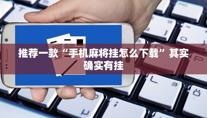 推荐一款“手机麻将挂怎么下载”其实确实有挂