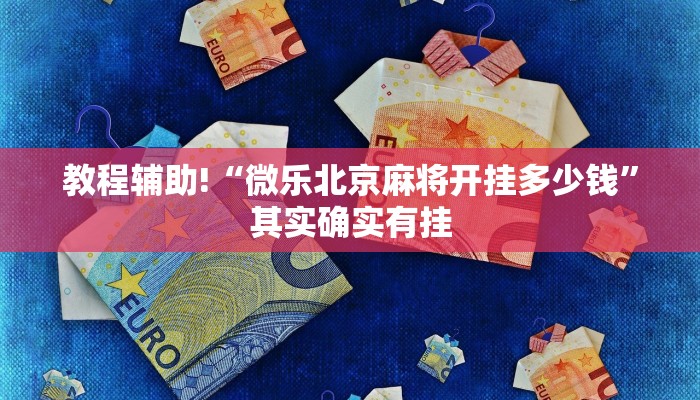 教程辅助!“微乐北京麻将开挂多少钱”其实确实有挂